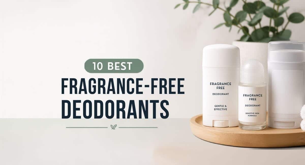 10 Best Fragrance-Free Deodorants for Sensitive Skin and Daily Odor